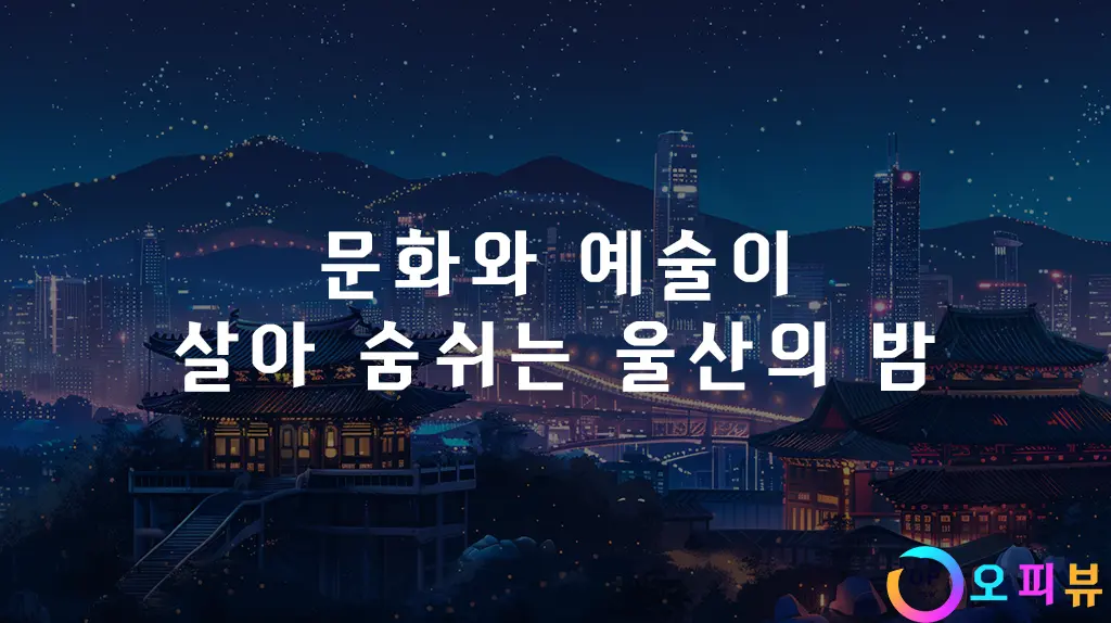 문화와 예술이 살아 숨쉬는 울산의 밤