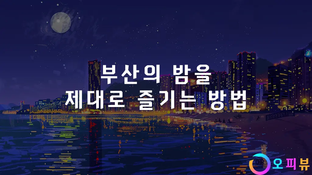 부산의 밤을 제대로 즐기는 방법
