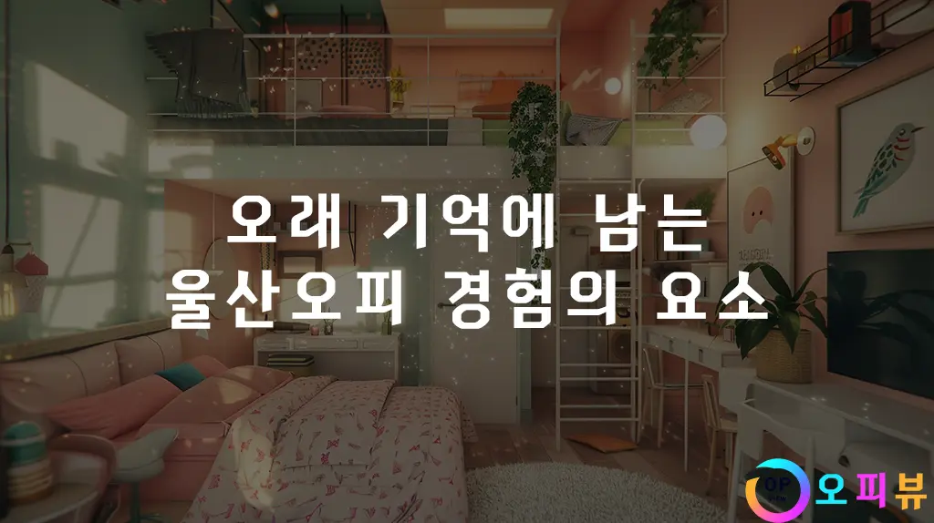 오래 기억에 남는 울산오피 경험의 요소